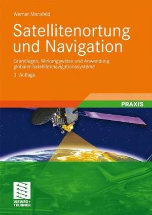 Satellitenortung und Navigation: Grundlagen, Wirkungsweise und Anwendung globaler Satellitennavigationssysteme de Werner Mansfeld