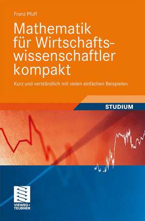 Mathematik für Wirtschaftswissenschaftler kompakt: Kurz und verständlich mit vielen einfachen Beispielen de Franz Pfuff