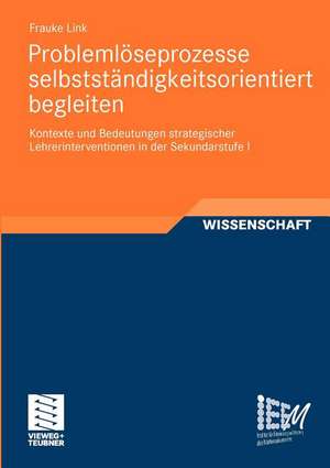 Problemlöseprozesse selbstständigkeitsorientiert begleiten: Kontexte und Bedeutungen strategischer Lehrerinterventionen in der Sekundarstufe I de Frauke Link