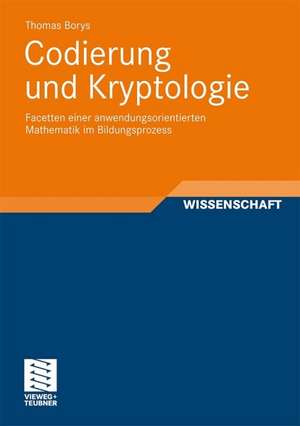 Codierung und Kryptologie: Facetten einer anwendungsorientierten Mathematik im Bildungsprozess de Thomas Borys