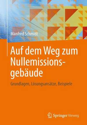 Auf dem Weg zum Nullemissionsgebäude: Grundlagen, Lösungsansätze, Beispiele de Manfred Schmidt