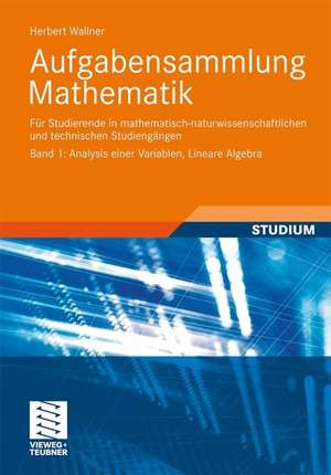 Aufgabensammlung Mathematik. Band 1: Analysis einer Variablen, Lineare Algebra: Für Studierende in mathematisch-naturwissenschaftlichen und technischen Studiengängen de Herbert Wallner