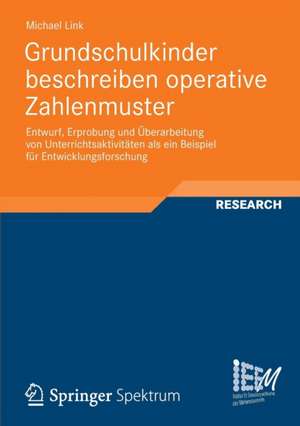 Grundschulkinder beschreiben operative Zahlenmuster: Entwurf, Erprobung und Überarbeitung von Unterrichtsaktivtäten als ein Beispiel für Entwicklungsforschung de Michael Link