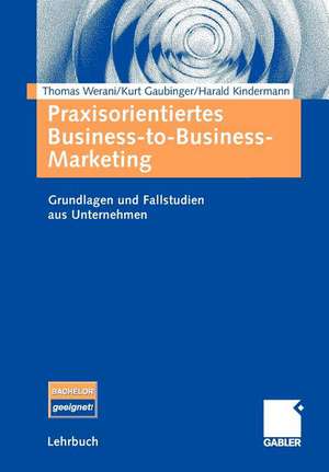 Praxisorientiertes Business-to-Business-Marketing: Grundlagen und Fallstudien aus Unternehmen de Thomas Werani