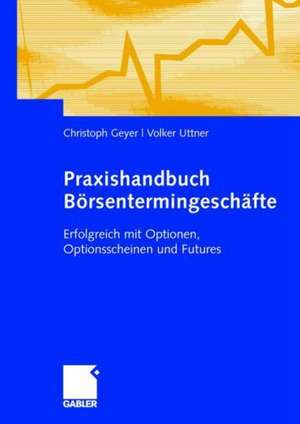 Praxishandbuch Börsentermingeschäfte: Erfolgreich mit Optionen, Optionsscheinen und Futures de Christoph Geyer