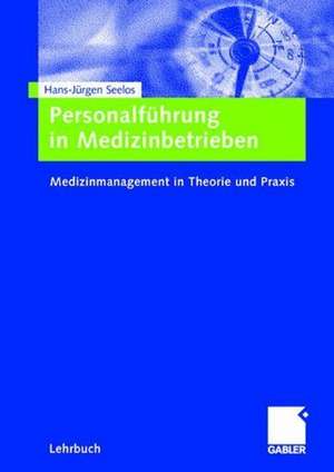 Personalführung in Medizinbetrieben: Medizinmanagement in Theorie und Praxis de H. -Jürgen Seelos