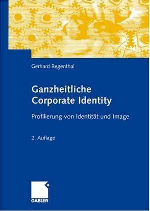 Ganzheitliche Corporate Identity: Profilierung von Identität und Image de Gerhard Regenthal