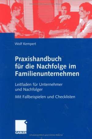 Praxishandbuch für die Nachfolge im Familienunternehmen: Leitfaden für Unternehmer und Nachfolger Mit Fallbeispielen und Checklisten de Wolf Kempert