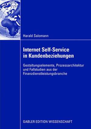 Internet Self-Service in Kundenbeziehungen: Gestaltungselemente, Prozessarchitektur und Fallstudien aus der Finanzdienstleistungsbranche de Harald Salomann