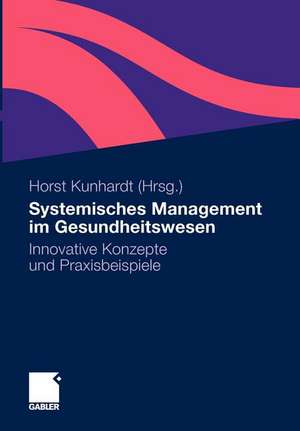 Systemisches Management im Gesundheitswesen: Innovative Konzepte und Praxisbeispiele de Horst Kunhardt