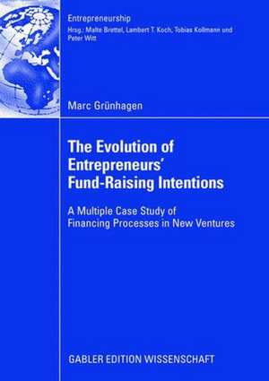 The Evolution of Entrepreneurs` Fund-Raising Intentions: A Multiple Case Study of Financing Processes in New Ventures de Marc Grünhagen