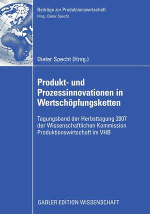 Produkt- und Prozessinnovationen in Wertschöpfungsketten: Tagungsband der Herbsttagung 2007 der Wissenschaftlichen Kommission Produktionswirtschaft im VHB de Dieter Specht