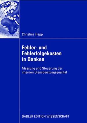 Fehler und Fehlerfolgekosten in Banken: Messung und Steuerung der internen Dienstleistungsqualität de Christina Hepp