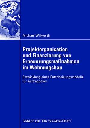 Projektorganisation und Finanzierung von Erneuerungsmaßnahmen im Wohnungsbau: Entwicklung eines Entscheidungsmodells für Auftraggeber de Michael Willwerth