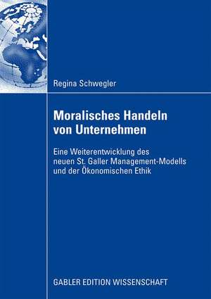 Moralisches Handeln von Unternehmen: Eine Weiterentwicklung des neuen St. Galler Management-Modells und der Ökonomischen Ethik de Regina Schwegler