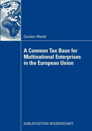 A Common Tax Base for Multinational Enterprises in the European Union de Carsten Wendt