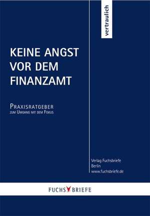 Keine Angst vor dem Finanzamt: Ein Praxis-Ratgeber. Nicht nur für Unternehmer de Redaktion Fuchsbriefe