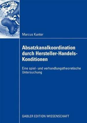 Absatzkanalkoordination durch Hersteller-Handels-Konditionen: Eine spiel- und verhandlungstheoretische Untersuchung de Marcus Kunter