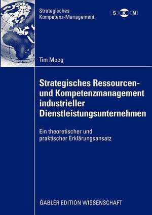 Strategisches Ressourcen- und Kompetenzmanagement industrieller Dienstleistungsunternehmen: Ein theoretischer und praktischer Erklärungsansatz de Tim Moog