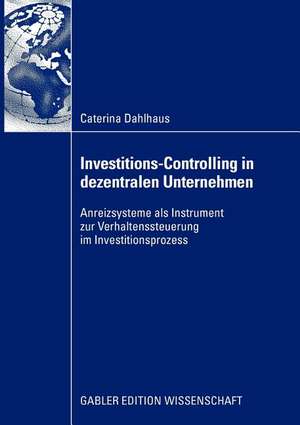 Investitions-Controlling in dezentralen Unternehmen: Anreizsysteme als Instrument zur Verhaltenssteuerung im Investitionsprozess de Caterina Dahlhaus