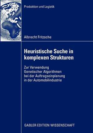 Heuristische Suche in komplexen Strukturen: Zur Verwendung Genetischer Algorithmen bei der Auftragseinplanung in der Automobilindustrie de Albrecht Fritzsche