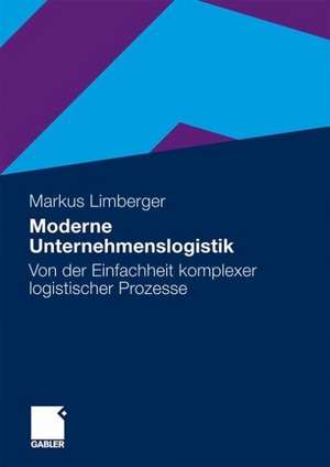 Moderne Unternehmenslogistik: Von der Einfachheit komplexer logistischer Prozesse de Markus Limberger