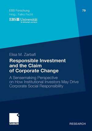 Responsible Investment and the Claim of Corporate Change: A Sensemaking Perspective on How Institutional Investors May Drive Corporate Social Responsibility de Elisa Minou Zarbafi