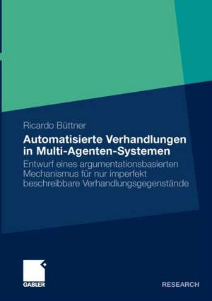 Automatisierte Verhandlungen in Multi-Agenten-Systemen: Entwurf eines argumentationsbasierten Mechanismus für nur imperfekt beschreibbare Verhandlungsgegenstände de Ricardo Büttner