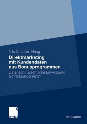 Direktmarketing mit Kundendaten aus Bonusprogrammen: Datenschutzrechtliche Einwilligung als Nutzungslizenz? de Nils Christian Haag