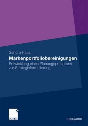 Markenportfoliobereinigungen: Entwicklung eines Planungsprozesses zur Strategieformulierung de Sandra Haas