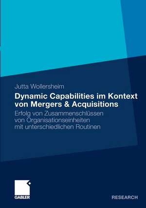 Dynamic Capabilities im Kontext von Mergers & Acquisitions: Erfolg von Zusammenschlüssen von Organisationseinheiten mit unterschiedlichen Routinen de Jutta Wollersheim