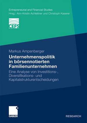 Unternehmenspolitik in börsennotierten Familienunternehmen: Eine Analyse von Investitions-, Diversifikations- und Kapitalstrukturentscheidungen de Markus Ampenberger