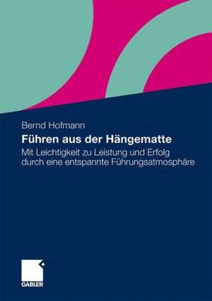 Führen aus der Hängematte: Mit Leichtigkeit zu Leistung und Erfolg durch eine entspannte Führungsatmosphäre de Bernd Hofmann