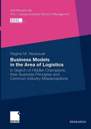 Business Models in the Area of Logistics: In Search of Hidden Champions, their Business Principles and Common Industry Misperceptions de Regina Neubauer