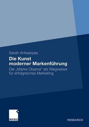 Die Kunst moderner Markenführung: Die „Marke Obama“ als Wegweiser für erfolgreiches Marketing de Sarah Antwerpes