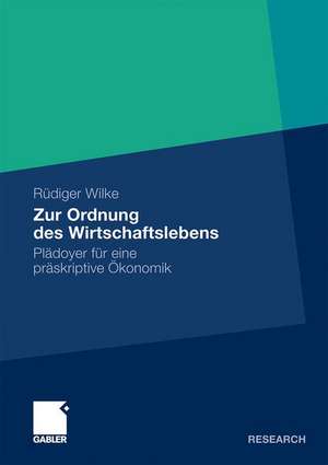 Zur Ordnung des Wirtschaftslebens: Plädoyer für eine präskriptive Ökonomik de Rüdiger Wilke