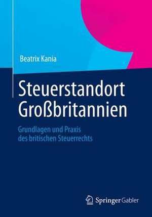 Steuerstandort Großbritannien: Grundlagen und Praxis des britischen Steuerrechts de Beatrix Kania