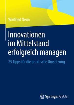 Innovationen im Mittelstand erfolgreich managen: 25 Tipps für die praktische Umsetzung de Winfried Neun