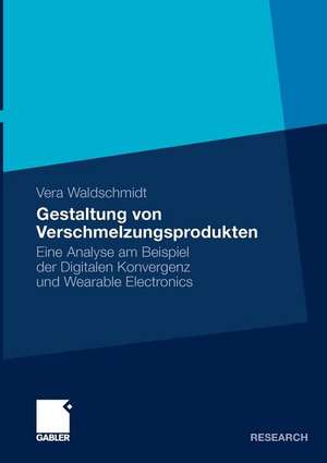 Gestaltung von Verschmelzungsprodukten: Eine Analyse am Beispiel der Digitalen Konvergenz und Wearable Electronics de Vera Waldschmidt