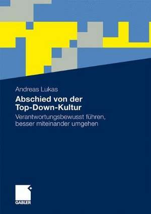 Abschied von der Top-Down-Kultur: Verantwortungsbewusst führen, besser miteinander umgehen de Andreas Lukas