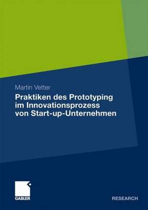 Praktiken des Prototyping im Innovationsprozess von Start-up-Unternehmen de Martin Vetter