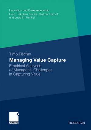 Managing Value Capture: Empirical Analyses of Managerial Challenges in Capturing Value de Timo Fischer