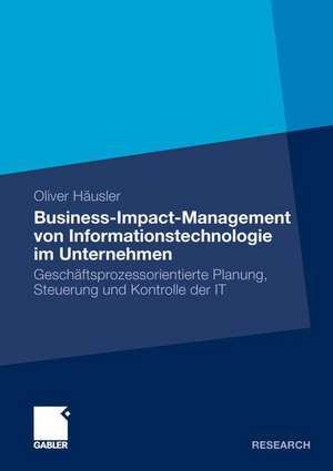 Business-Impact-Management von Informationstechnologie im Unternehmen: Geschäftsprozessorientierte Planung, Steuerung und Kontrolle der IT de Häusler Oliver