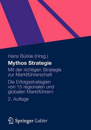 Mythos Strategie: Mit der richtigen Strategie zur Marktführerschaft - Die Erfolgsstrategien von 15 regionalen und globalen Marktführern de Hans Bürkle