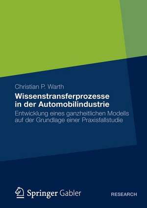 Wissenstransferprozesse in der Automobilindustrie: Entwicklung eines ganzheitlichen Modells auf der Grundlage einer Praxisfallstudie de Christian P. Warth