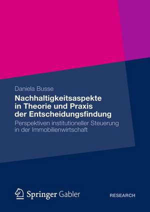 Nachhaltigkeitsaspekte in Theorie und Praxis der Entscheidungsfindung: Perspektiven institutioneller Steuerung in der Immobilienwirtschaft de Daniela Busse