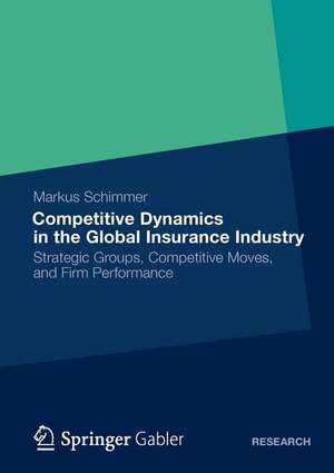 Competitive Dynamics in the Global Insurance Industry: Strategic Groups, Competitive Moves, and Firm Performance de Markus Schimmer