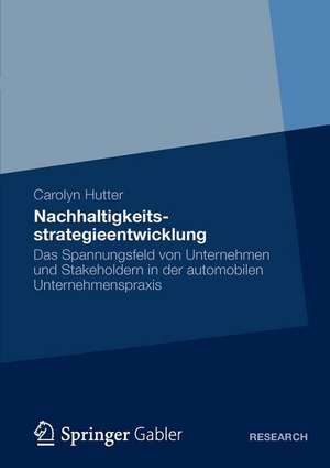 Nachhaltigkeitsstrategieentwicklung: Das Spannungsfeld von Unternehmen und Stakeholdern in der automobilen Unternehmenspraxis de Carolyn Hutter