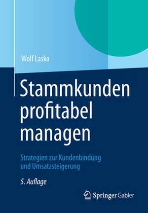 Stammkunden profitabel managen: Strategien zur Kundenbindung und Umsatzsteigerung de Wolf Lasko