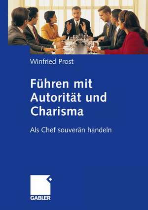 Führen mit Autorität und Charisma: Als Chef souverän handeln de Winfried Prost